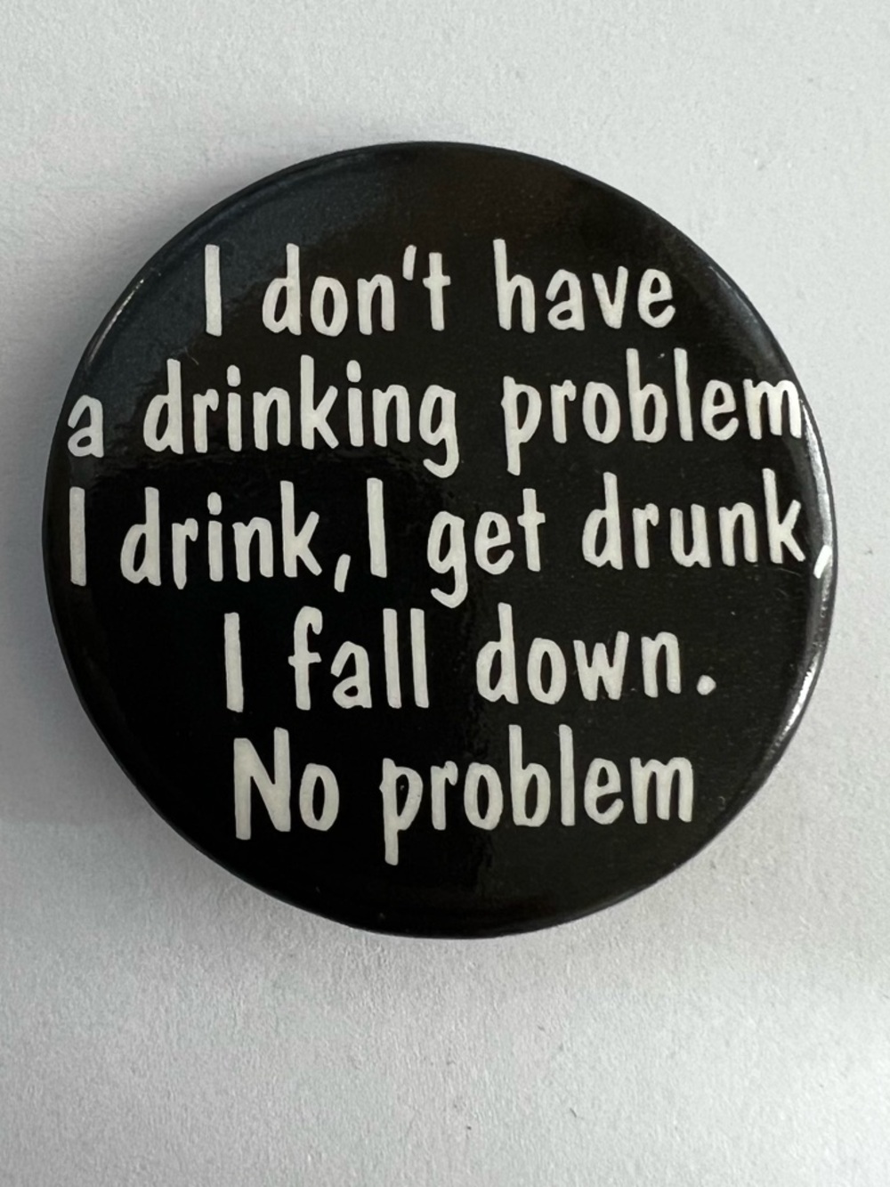 VTG Pin Button I Don't Have A Problem I Drink I Get Drunk I Fall Down No Problem